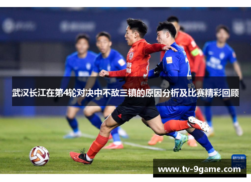 武汉长江在第4轮对决中不敌三镇的原因分析及比赛精彩回顾