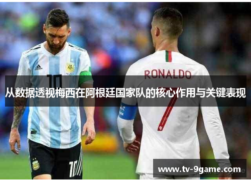 从数据透视梅西在阿根廷国家队的核心作用与关键表现 从数据透视梅西在阿根廷国家队的核心作用与关键表现