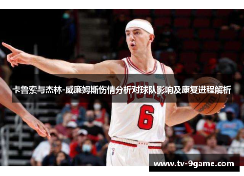 卡鲁索与杰林-威廉姆斯伤情分析对球队影响及康复进程解析 卡鲁索与杰林-威廉姆斯伤情分析对球队影响及康复进程解析