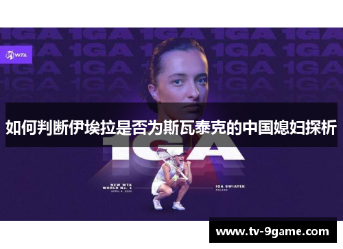 如何判断伊埃拉是否为斯瓦泰克的中国媳妇探析 如何判断伊埃拉是否为斯瓦泰克的中国媳妇探析