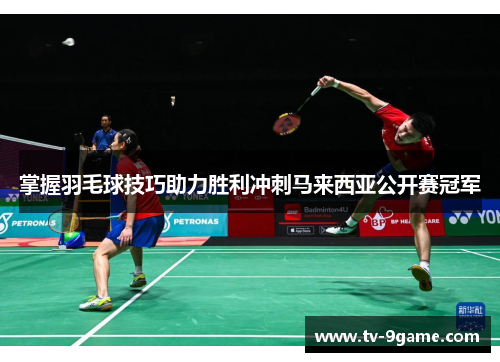 掌握羽毛球技巧助力胜利冲刺马来西亚公开赛冠军