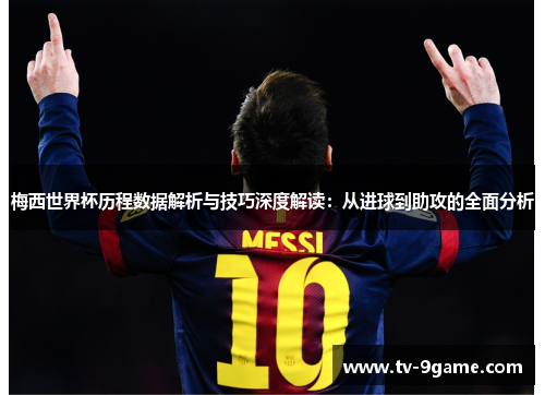 梅西世界杯历程数据解析与技巧深度解读：从进球到助攻的全面分析