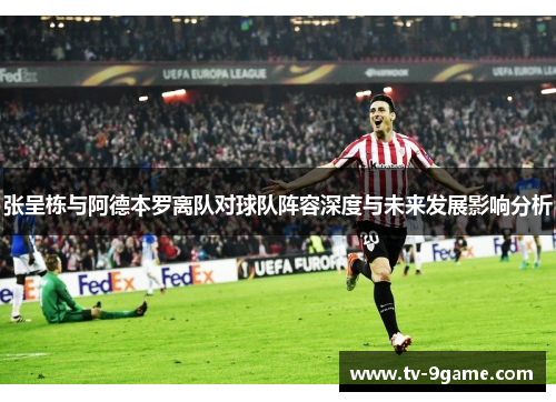 张呈栋与阿德本罗离队对球队阵容深度与未来发展影响分析 张呈栋与阿德本罗离队对球队阵容深度与未来发展影响分析