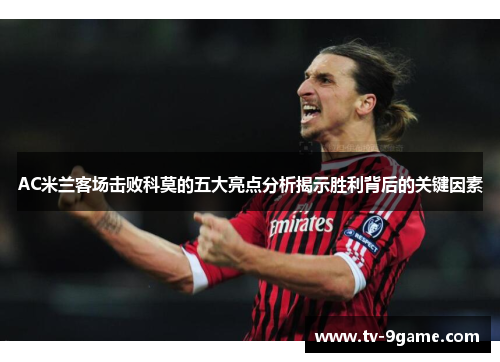 AC米兰客场击败科莫的五大亮点分析揭示胜利背后的关键因素 AC米兰客场击败科莫的五大亮点分析揭示胜利背后的关键因素