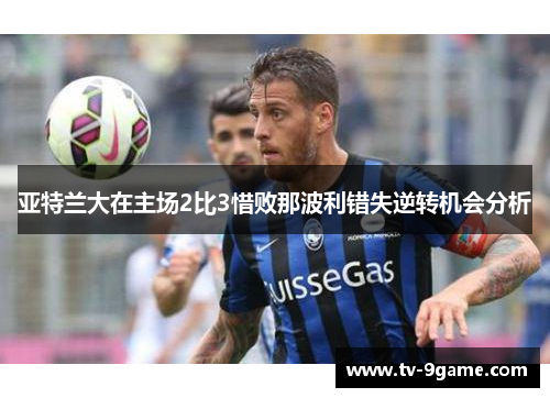 亚特兰大在主场2比3惜败那波利错失逆转机会分析