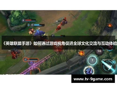 《英雄联盟手游》如何通过游戏视角促进全球文化交流与互动体验