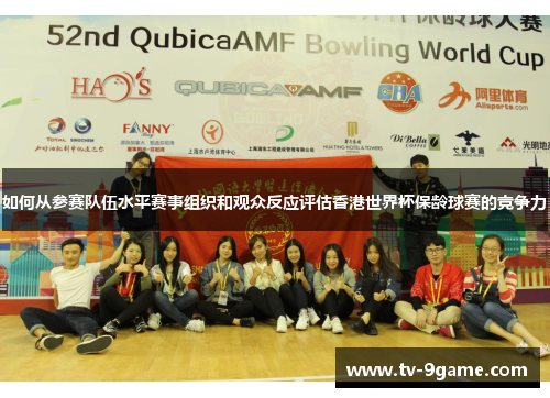 如何从参赛队伍水平赛事组织和观众反应评估香港世界杯保龄球赛的竞争力