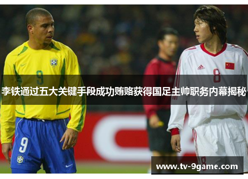 李铁通过五大关键手段成功贿赂获得国足主帅职务内幕揭秘