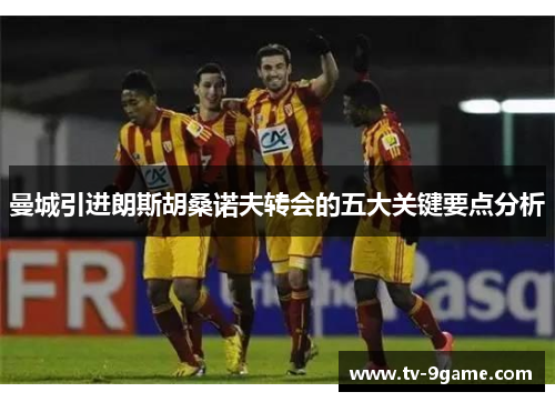 曼城引进朗斯胡桑诺夫转会的五大关键要点分析