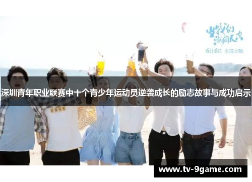 深圳青年职业联赛中十个青少年运动员逆袭成长的励志故事与成功启示 深圳青年职业联赛中十个青少年运动员逆袭成长的励志故事与成功启示