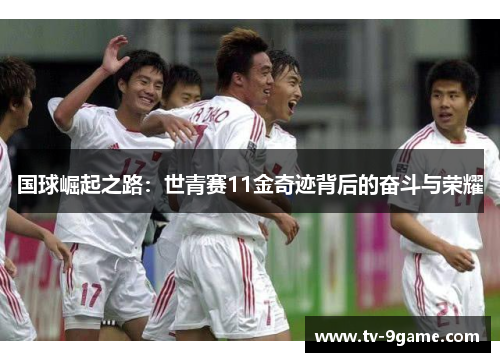 国球崛起之路：世青赛11金奇迹背后的奋斗与荣耀