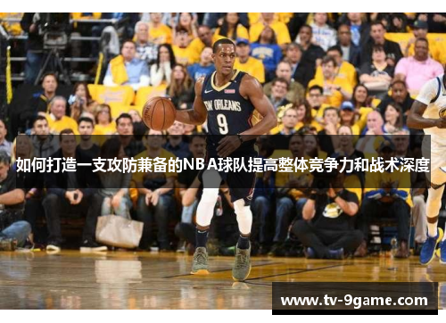 如何打造一支攻防兼备的NBA球队提高整体竞争力和战术深度 如何打造一支攻防兼备的NBA球队提高整体竞争力和战术深度