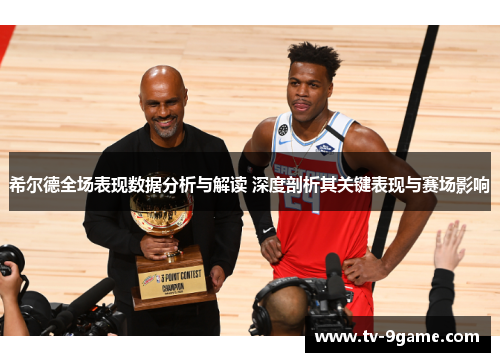 希尔德全场表现数据分析与解读 深度剖析其关键表现与赛场影响