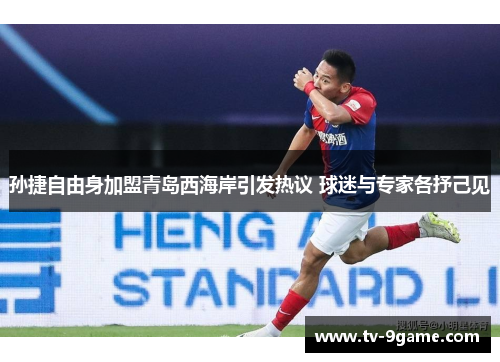 孙捷自由身加盟青岛西海岸引发热议 球迷与专家各抒己见 孙捷自由身加盟青岛西海岸引发热议 球迷与专家各抒己见