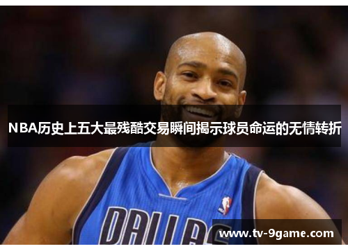 NBA历史上五大最残酷交易瞬间揭示球员命运的无情转折 NBA历史上五大最残酷交易瞬间揭示球员命运的无情转折