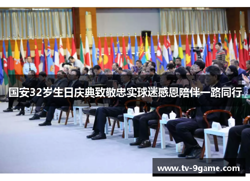 国安32岁生日庆典致敬忠实球迷感恩陪伴一路同行 国安32岁生日庆典致敬忠实球迷感恩陪伴一路同行