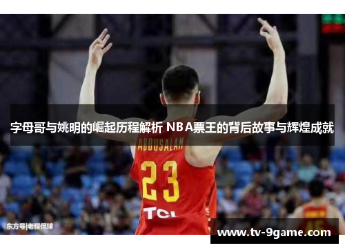 字母哥与姚明的崛起历程解析 NBA票王的背后故事与辉煌成就 字母哥与姚明的崛起历程解析 NBA票王的背后故事与辉煌成就