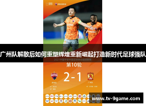 广州队解散后如何重塑辉煌重新崛起打造新时代足球强队 广州队解散后如何重塑辉煌重新崛起打造新时代足球强队