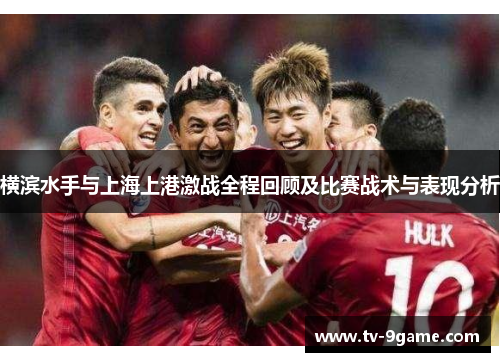 横滨水手与上海上港激战全程回顾及比赛战术与表现分析 横滨水手与上海上港激战全程回顾及比赛战术与表现分析