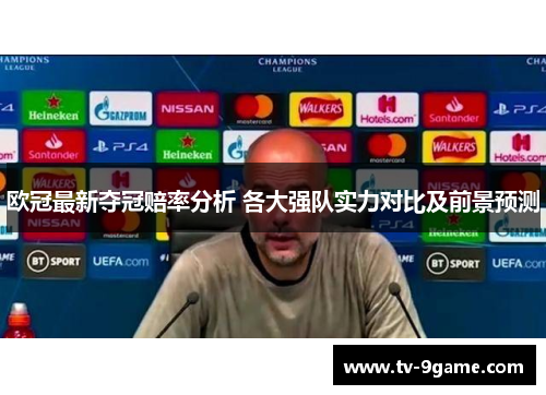 欧冠最新夺冠赔率分析 各大强队实力对比及前景预测