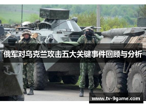 俄军对乌克兰攻击五大关键事件回顾与分析 俄军对乌克兰攻击五大关键事件回顾与分析