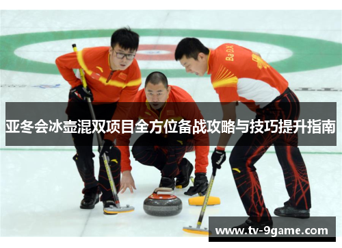 亚冬会冰壶混双项目全方位备战攻略与技巧提升指南 亚冬会冰壶混双项目全方位备战攻略与技巧提升指南