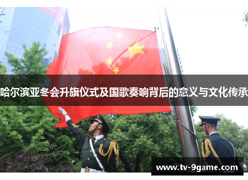哈尔滨亚冬会升旗仪式及国歌奏响背后的意义与文化传承 哈尔滨亚冬会升旗仪式及国歌奏响背后的意义与文化传承
