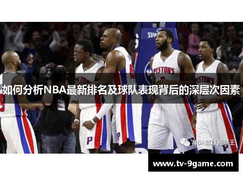 如何分析NBA最新排名及球队表现背后的深层次因素 如何分析NBA最新排名及球队表现背后的深层次因素