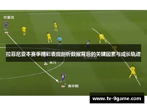 拉菲尼亚本赛季精彩表现剖析数据背后的关键因素与成长轨迹 拉菲尼亚本赛季精彩表现剖析数据背后的关键因素与成长轨迹