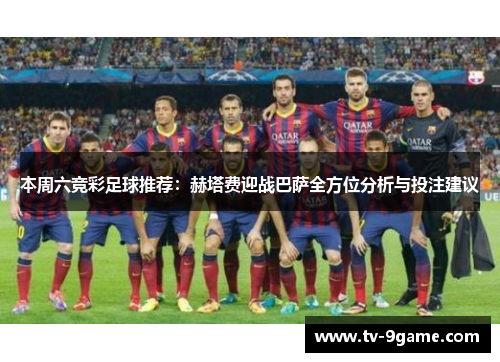 本周六竞彩足球推荐:赫塔费迎战巴萨全方位分析与投注建议 本周六竞彩足球推荐:赫塔费迎战巴萨全方位分析与投注建议