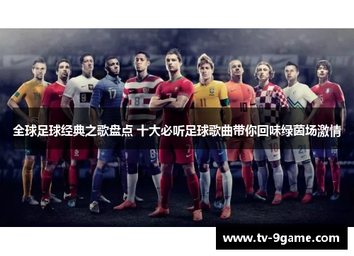 全球足球经典之歌盘点 十大必听足球歌曲带你回味绿茵场激情 全球足球经典之歌盘点 十大必听足球歌曲带你回味绿茵场激情