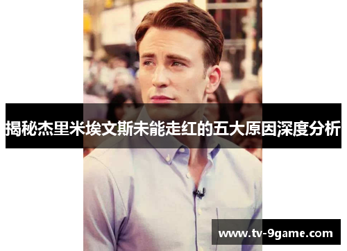 揭秘杰里米埃文斯未能走红的五大原因深度分析 揭秘杰里米埃文斯未能走红的五大原因深度分析