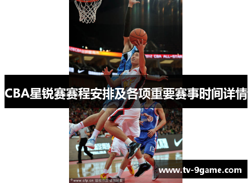 CBA星锐赛赛程安排及各项重要赛事时间详情