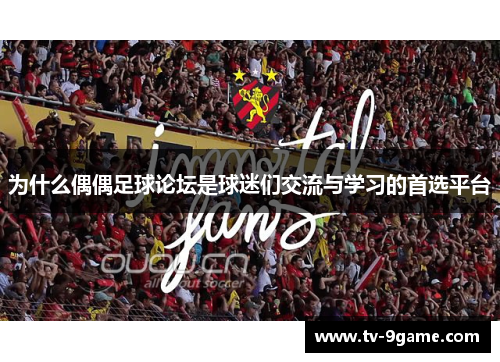 为什么偶偶足球论坛是球迷们交流与学习的首选平台 为什么偶偶足球论坛是球迷们交流与学习的首选平台