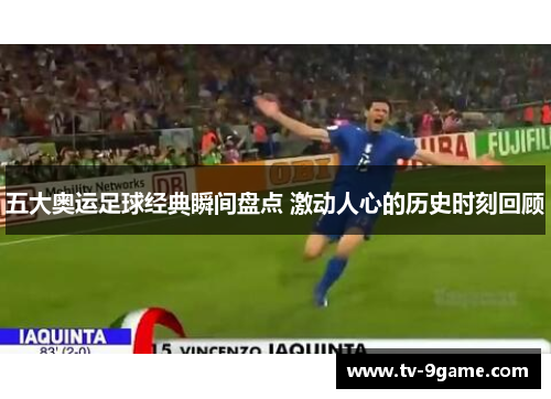 五大奥运足球经典瞬间盘点 激动人心的历史时刻回顾 五大奥运足球经典瞬间盘点 激动人心的历史时刻回顾