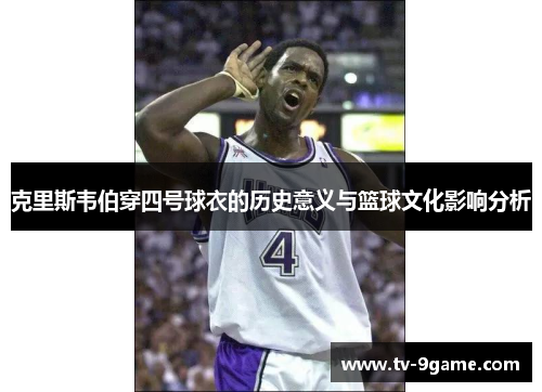 克里斯韦伯穿四号球衣的历史意义与篮球文化影响分析