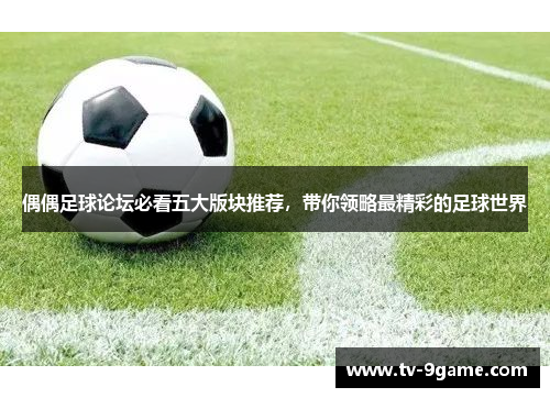 偶偶足球论坛必看五大版块推荐,带你领略最精彩的足球世界 偶偶足球论坛必看五大版块推荐,带你领略最精彩的足球世界