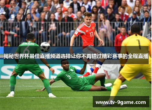 揭秘世界杯最佳直播频道选择让你不再错过精彩赛事的全程直播 揭秘世界杯最佳直播频道选择让你不再错过精彩赛事的全程直播