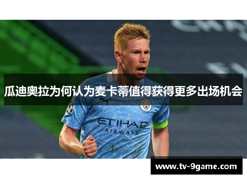 瓜迪奥拉为何认为麦卡蒂值得获得更多出场机会 瓜迪奥拉为何认为麦卡蒂值得获得更多出场机会