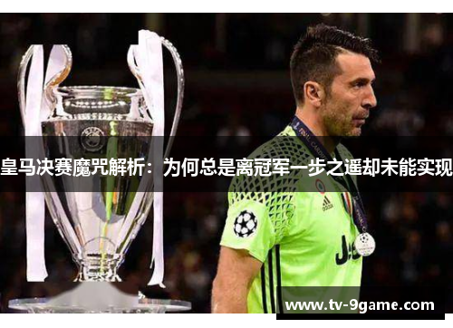 皇马决赛魔咒解析：为何总是离冠军一步之遥却未能实现