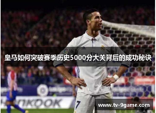 皇马如何突破赛季历史5000分大关背后的成功秘诀 皇马如何突破赛季历史5000分大关背后的成功秘诀