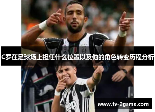 C罗在足球场上担任什么位置以及他的角色转变历程分析 C罗在足球场上担任什么位置以及他的角色转变历程分析