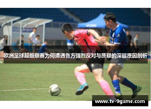欧洲足球超级联赛为何遭遇各方强烈反对与质疑的深层原因剖析