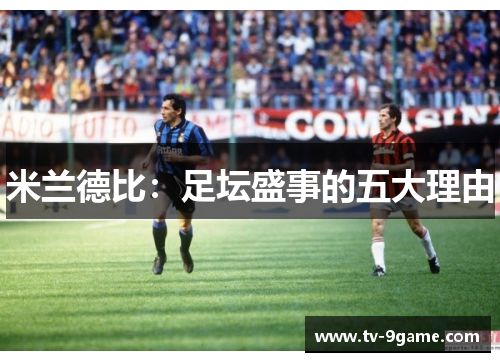 米兰德比:足坛盛事的五大理由 米兰德比:足坛盛事的五大理由