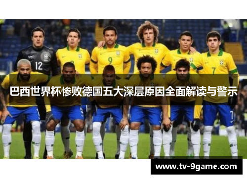 巴西世界杯惨败德国五大深层原因全面解读与警示 巴西世界杯惨败德国五大深层原因全面解读与警示
