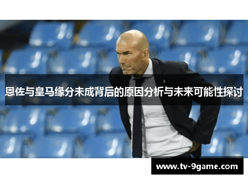 恩佐与皇马缘分未成背后的原因分析与未来可能性探讨 恩佐与皇马缘分未成背后的原因分析与未来可能性探讨
