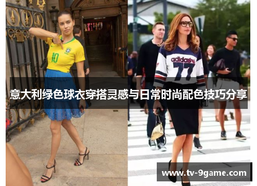 意大利绿色球衣穿搭灵感与日常时尚配色技巧分享 意大利绿色球衣穿搭灵感与日常时尚配色技巧分享