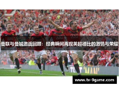 曼联与曼城激战回顾:经典瞬间再现英超德比的激情与荣耀 曼联与曼城激战回顾:经典瞬间再现英超德比的激情与荣耀