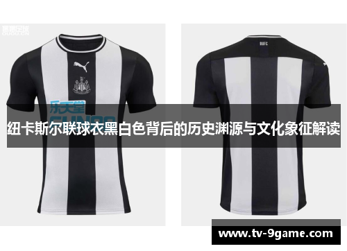 纽卡斯尔联球衣黑白色背后的历史渊源与文化象征解读 纽卡斯尔联球衣黑白色背后的历史渊源与文化象征解读