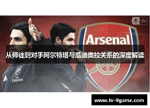 从师徒到对手阿尔特塔与瓜迪奥拉关系的深度解读 从师徒到对手阿尔特塔与瓜迪奥拉关系的深度解读